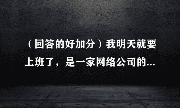 （回答的好加分）我明天就要上班了，是一家网络公司的业务员，我想以后怎么才能把业务搞上去呢？