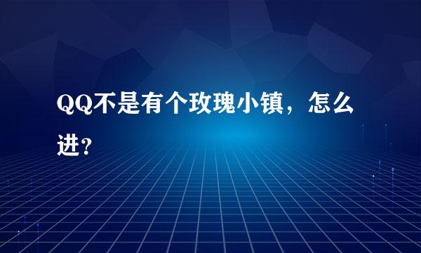 QQ不是有个玫瑰小镇，怎么进？