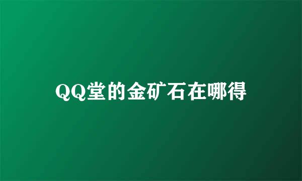 QQ堂的金矿石在哪得