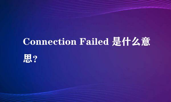 Connection Failed 是什么意思？