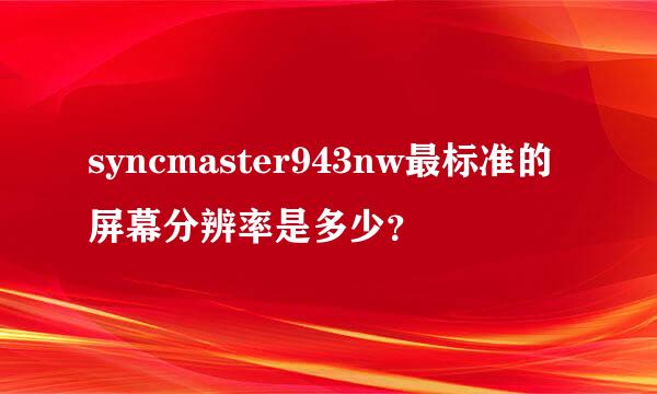 syncmaster943nw最标准的屏幕分辨率是多少？