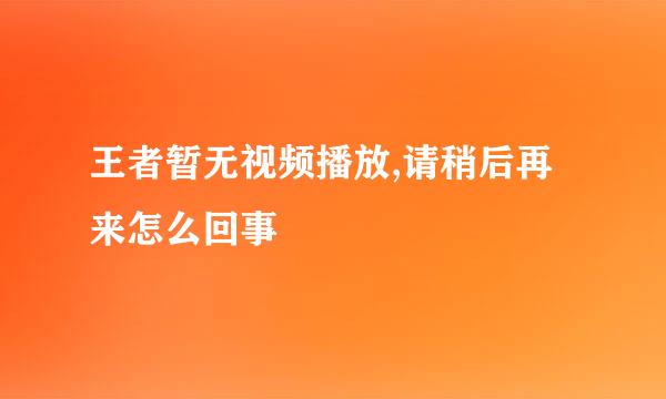 王者暂无视频播放,请稍后再来怎么回事