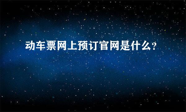 动车票网上预订官网是什么？