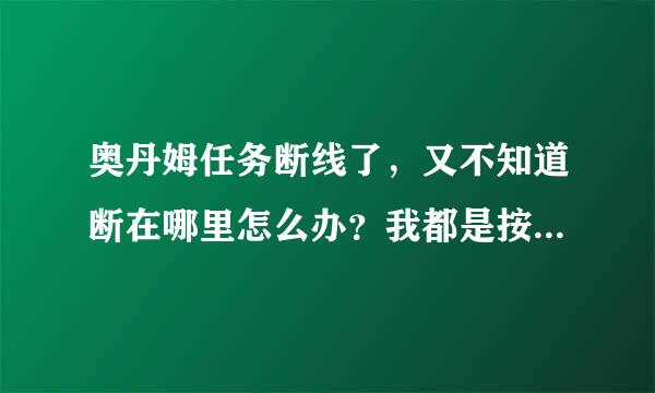 奥丹姆任务断线了，又不知道断在哪里怎么办？我都是按着任务线做得啊~