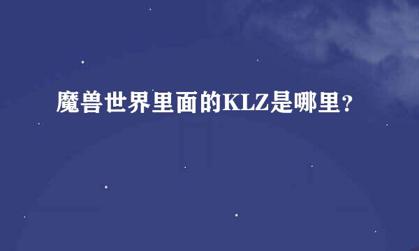 魔兽世界里面的KLZ是哪里？