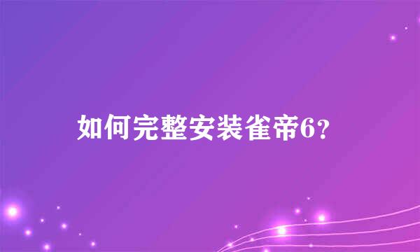 如何完整安装雀帝6？