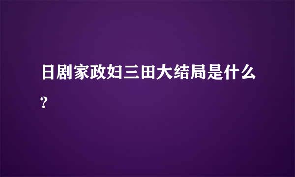 日剧家政妇三田大结局是什么？