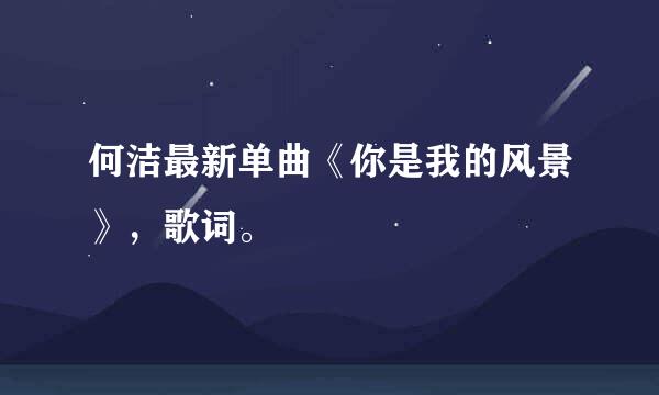 何洁最新单曲《你是我的风景》，歌词。