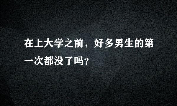 在上大学之前，好多男生的第一次都没了吗？