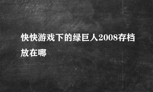 快快游戏下的绿巨人2008存档放在哪