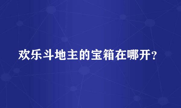 欢乐斗地主的宝箱在哪开？