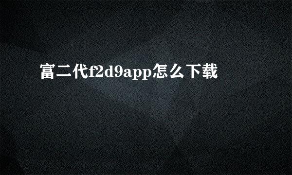 富二代f2d9app怎么下载