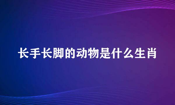 长手长脚的动物是什么生肖