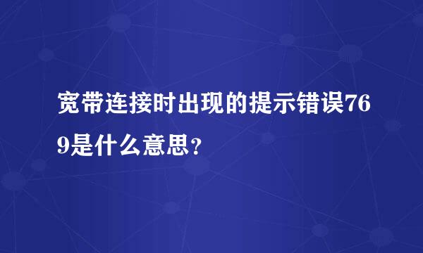 宽带连接时出现的提示错误769是什么意思？