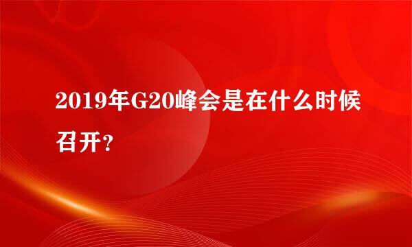 2019年G20峰会是在什么时候召开？