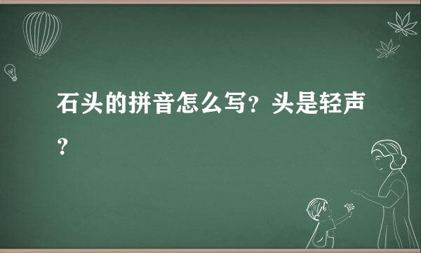 石头的拼音怎么写？头是轻声？