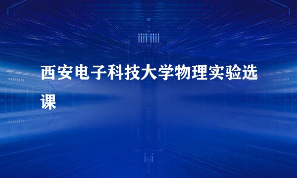 西安电子科技大学物理实验选课