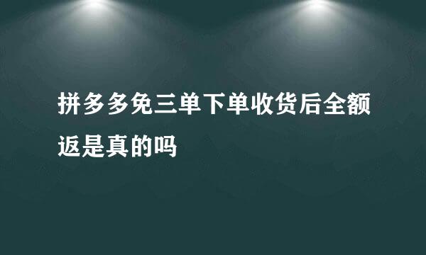 拼多多免三单下单收货后全额返是真的吗