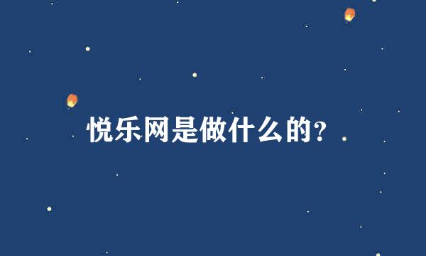 悦乐网是做什么的？