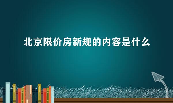 北京限价房新规的内容是什么