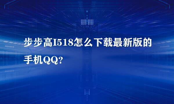 步步高I518怎么下载最新版的手机QQ？