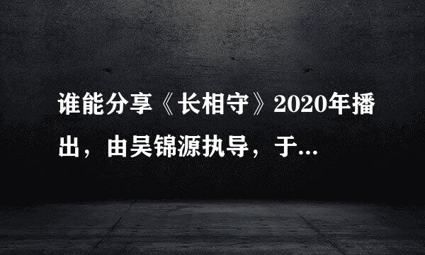 谁能分享《长相守》2020年播出，由吴锦源执导，于小彤和关智斌等主演的电视剧高清百度云资源