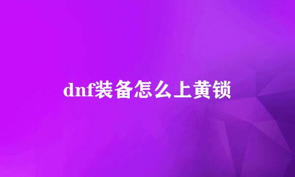 dnf装备怎么上黄锁