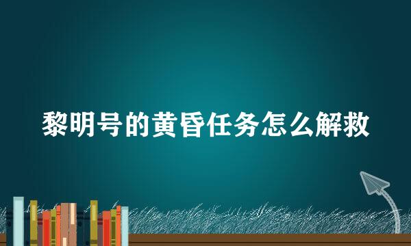 黎明号的黄昏任务怎么解救