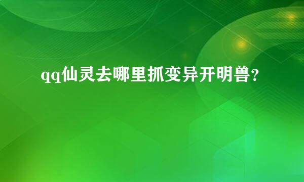 qq仙灵去哪里抓变异开明兽？