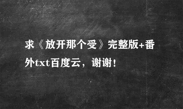 求《放开那个受》完整版+番外txt百度云，谢谢！