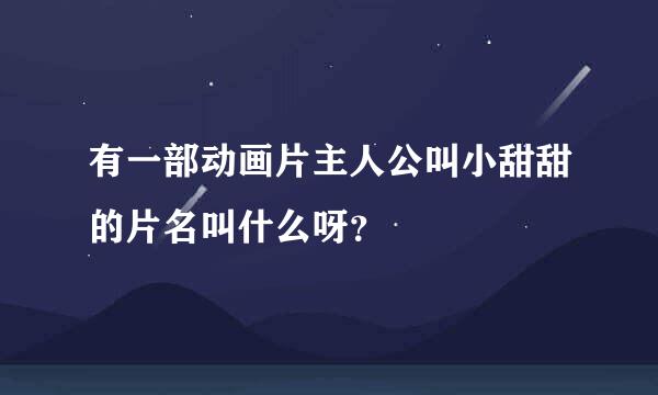 有一部动画片主人公叫小甜甜的片名叫什么呀？