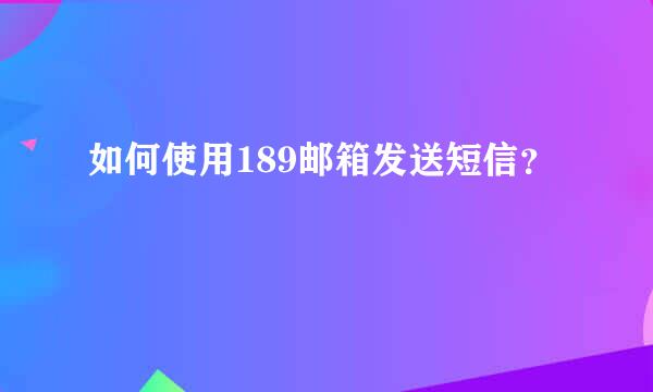 如何使用189邮箱发送短信？