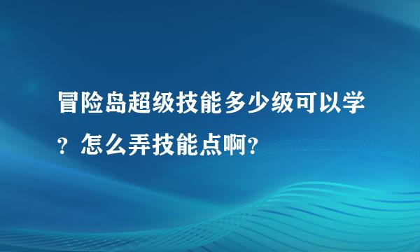 冒险岛超级技能多少级可以学？怎么弄技能点啊？