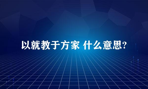 以就教于方家 什么意思?