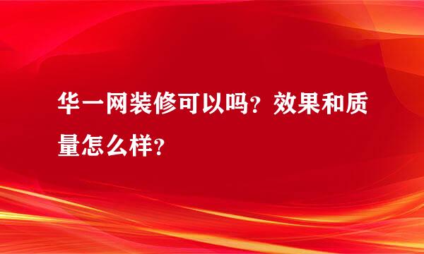 华一网装修可以吗？效果和质量怎么样？