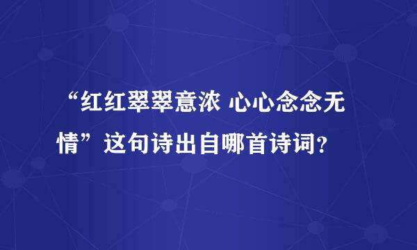 “红红翠翠意浓 心心念念无情”这句诗出自哪首诗词？