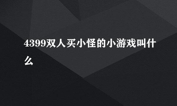 4399双人买小怪的小游戏叫什么