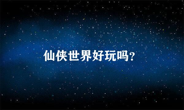 仙侠世界好玩吗？