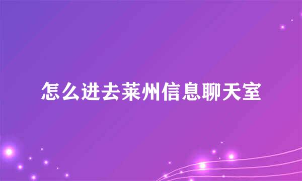 怎么进去莱州信息聊天室