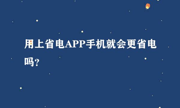 用上省电APP手机就会更省电吗？