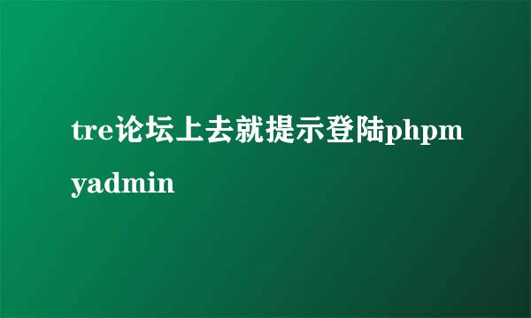 tre论坛上去就提示登陆phpmyadmin