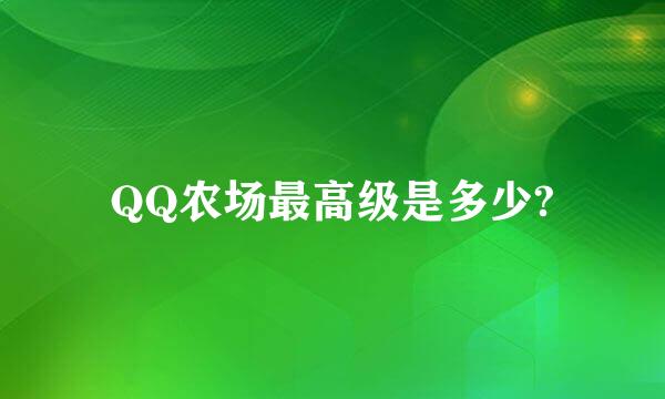 QQ农场最高级是多少?