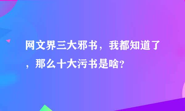 网文界三大邪书，我都知道了，那么十大污书是啥？