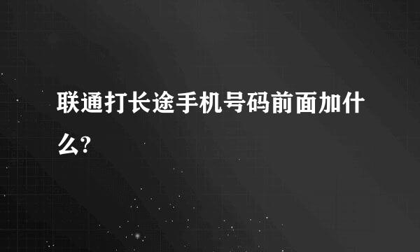 联通打长途手机号码前面加什么?