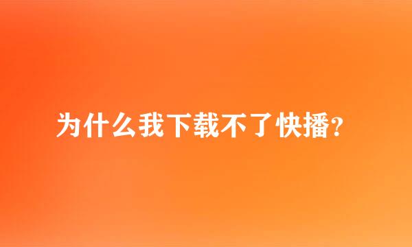 为什么我下载不了快播？