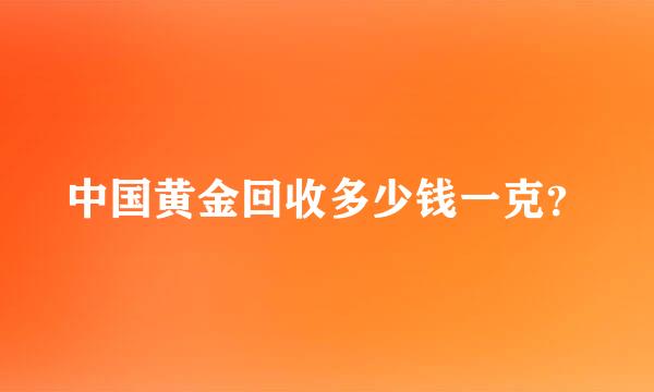 中国黄金回收多少钱一克？