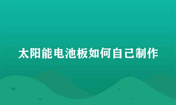 太阳能电池板如何自己制作