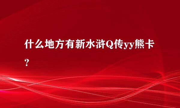 什么地方有新水浒Q传yy熊卡？