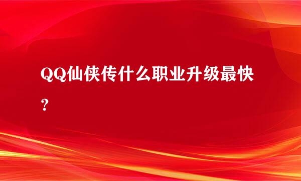 QQ仙侠传什么职业升级最快？