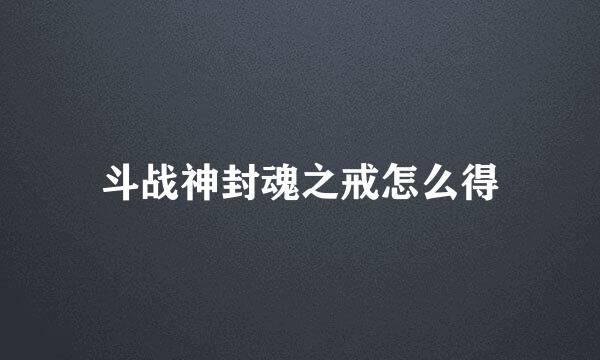 斗战神封魂之戒怎么得